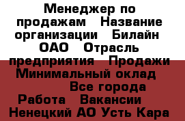 Менеджер по продажам › Название организации ­ Билайн, ОАО › Отрасль предприятия ­ Продажи › Минимальный оклад ­ 30 000 - Все города Работа » Вакансии   . Ненецкий АО,Усть-Кара п.